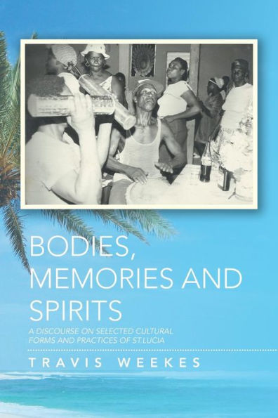 Bodies, Memories and Spirits: A Discourse on Selected Cultural Forms Practices of St.Lucia