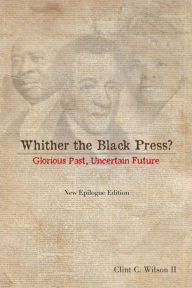 Title: Whither the Black Press?: Glorious Past, Uncertain Future, Author: Clint C. Wilson II