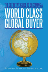 Title: The Definitive Guide to Becoming a World Class Global Buyer, Author: Xlibris US