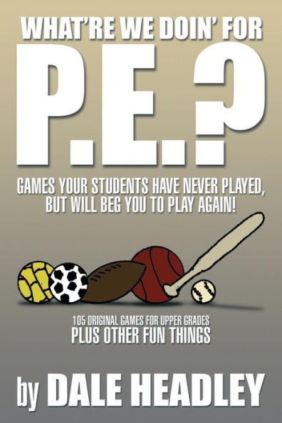 What're We Doin' for P.E.?: Games Your Students Have Never Played, But Will Beg You to Play Again! 105 Original Upper Grades Plus Other