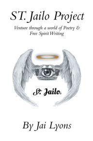 Title: St. Jailo Project: Venture Through A World Of Poetry & Free Spirit Writing, Author: Jai Lyons