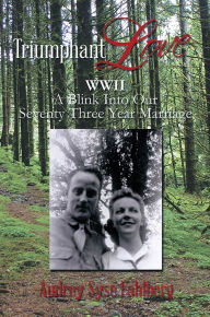 Title: Triumphant Love: WWII A Blink Into Our Seventy Three Year Marriage, Author: Audrey Syse Fahlberg