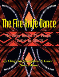 Title: The Fire Knife Dance: The Story Behind The Flames Ta'alolo to Nifo'oti, Author: Pulefano F. L. Galea\'i
