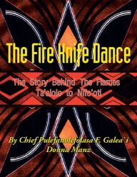 Title: The Fire Knife Dance: The Story Behind The Flames Ta'alolo to Nifo'oti, Author: Pulefano F L Galea\'i