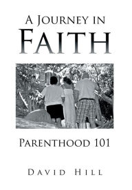 Title: A Journey in Faith Parenthood 101, Author: David Hill