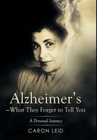 Title: Alzheimer's-What They Forget to Tell You: A Personal Journey, Author: Caron Leid