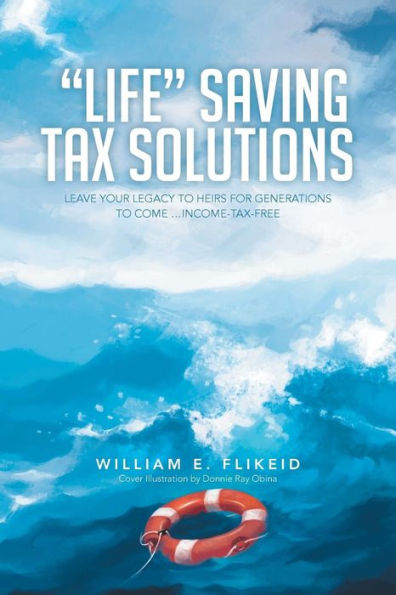 Life Saving Tax Solutions: Leave Your Legacy to Heirs for Generations Come ...Income-Tax-Free