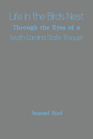 Title: Life in the Birds Nest Through the Eyes of a South Carolina State Trooper, Author: Samuel Bird