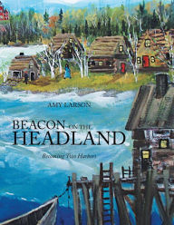 Title: BEACON ON THE HEADLAND: Becoming Two Harbors, Author: Amy Larson