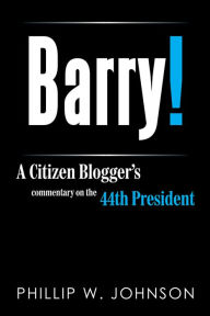 Title: Barry!: A Citizen Blogger's commentary on the 44th President, Author: Phillip W. Johnson