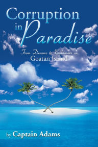 Title: CORRUPTION IN PARADISE: FROM DREAMS TO NIGHTMARES ON GOATAN ISLAND, Author: Captain Adams