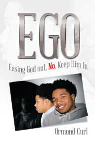 Title: Ego: Easing God Out, No, Keep Him In, Author: Xlibris US