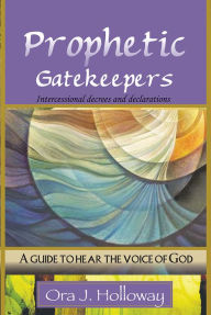 Title: Prophetic Gatekeepers: Intercessional Decrees & Declarations, Author: Ora J. Holloway