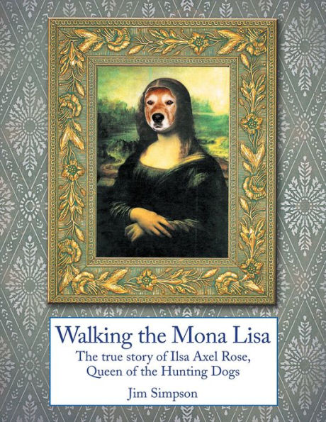 Walking the Mona Lisa: The true story of Ilsa Axel Rose, the Quenn of the hunting dogs