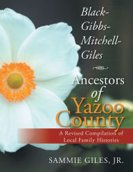 Title: Black-Gibbs-Mitchell-Giles Ancestors of Yazoo County: A Revised Compilation of Local Family Histories, Author: Sammie Giles Jr.