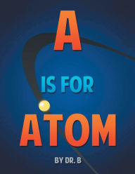 Title: A is for Atom: An ABC book based on Science, Author: Dr. B.
