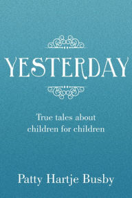 Title: YESTERDAY: True tales about children for children, Author: Patty Hartje Busby