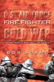 Title: A DAY IN THE LIFE OF A U.S. AIR FORCE FIRE FIGHTER DURING THE COLD WAR: 