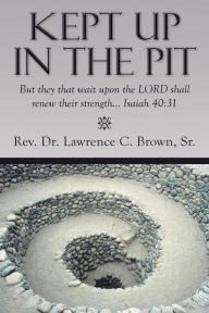 Title: Kept Up in the Pit: But They That Wait Upon the Lord Shall Renew Their Strength... Isaiah 40:31, Author: Rev Dr Lawrence C. Brown Sr