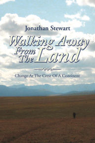 Title: Walking Away From The Land: Change At The Crest Of A Continent, Author: Jonathan Stewart