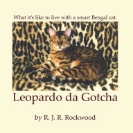 Title: Leopardo da Gotcha: What it's like to live with a really smart Bengal cat, Author: R. J. R. Rockwood