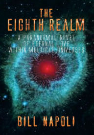Title: The Eighth Realm: A Paranormal Novel of Eternal Love Within Multiple Universes, Author: Bill Napoli