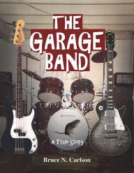 Title: The Garage Band: A True Story, Author: Bruce N. Carlson