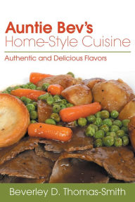 Title: AUNTIE BEV'S HOME-STYLE CUISINE: Authentic and Delicious Flavors, Author: Beverley D. Thomas-Smith