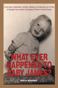 Title: What Ever Happened to Baby James?: A True Story of Abduction, Secrecy, Betrayal, and Discovery by a Victim of Georgia Tann and the Tennessee Children'S Home Society, Author: Xlibris US