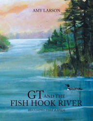 Title: GT AND THE FISH HOOK RIVER: BECOMING PARK RAPIDS, Author: Amy Larson