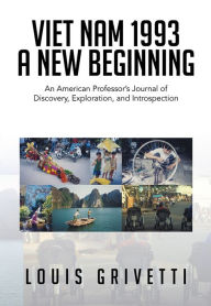 Title: Viet Nam 1993 - A New Beginning: An American Professor's Journal of Discovery, Exploration, and Introspection, Author: Louis Grivetti