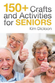 Title: 150+ Crafts and Activities for Seniors, Author: Kim Dickson
