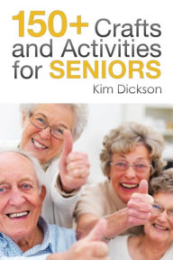 Title: 150+ Crafts and Activities for Seniors, Author: Kim Dickson