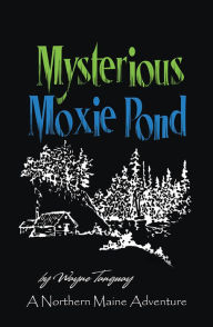 Title: Mysterious Moxie Pond: A Northern Maine Adventure, Author: Wayne Tanguay