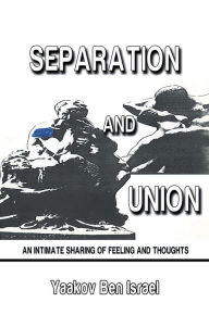 Title: SEPARATION AND UNION: AN INTIMATE SHARING OF FEELING AND THOUGHTS, Author: Yaakov Ben Israel