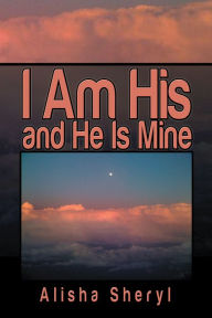 Title: I Am His and He Is Mine, Author: Alisha Sheryl
