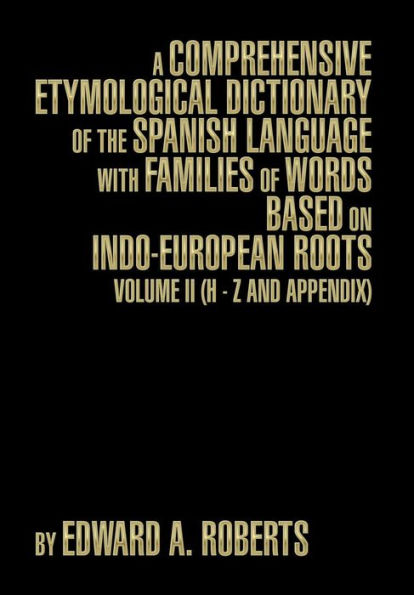 A Comprehensive Etymological Dictionary of the Spanish Language with Families of Words Based on Indo-European Roots: Volume II (H - Z and Appendix)