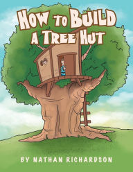 Title: How to Build a Tree Hutt, Author: Nathan Richardson