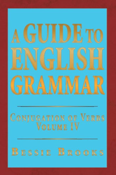 A Guide to English Grammar: Conjugation of Verbs Volume IV