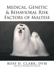 Title: Medical, Genetic & Behavioral Risk Factors of Maltese, Author: Ross D. Clark
