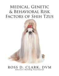 Title: Medical, Genetic & Behavioral Risk Factors of Shih Tzus, Author: Ross D. Clark