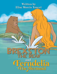 Title: Brexston the Bear and Ferndelia the Mermaid, Author: Elise Morris Toucet