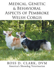 Title: Medical, Genetic & Behavioral Risk Factors of Pembroke Welsh Corgis, Author: Ross D. Clark