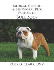 Title: Medical, Genetic & Behavioral Risk Factors of Bulldogs, Author: Ross D. Clark