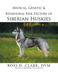 Title: Medical, Genetic & Behavioral Risk Factors of Siberian Huskies, Author: Ross D. Clark