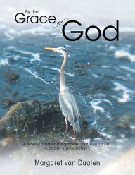 Title: By the Grace of God: A Poetic and Photographic Expression of Cancer Survivorship, Author: Margaret Van Daalen