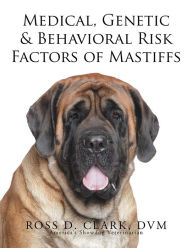 Title: Medical, Genetic & Behavioral Risk Factors of Mastiffs, Author: Ross D. Clark