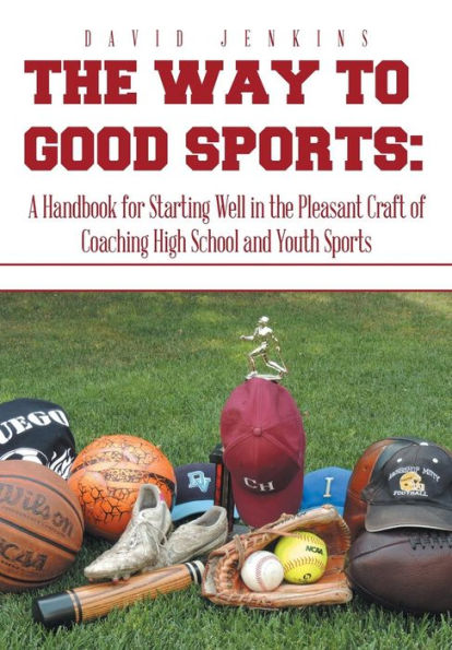 The Way to Good Sports: A Handbook for Starting Well in the Pleasant Craft of Coaching High School and Youth Sports