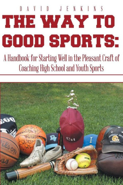 the Way to Good Sports: A Handbook for Starting Well Pleasant Craft of Coaching High School and Youth Sports