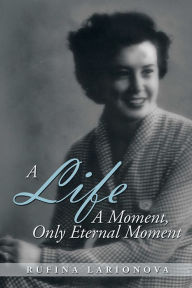 Title: A Life - A Moment, Only Eternal Moment, Author: Rufina Larionova